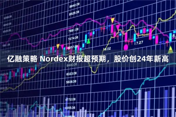 亿融策略 Nordex财报超预期，股价创24年新高