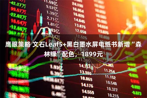 鹰眼策略 文石Leaf5+黑白墨水屏电纸书新增“森林绿”配色，1899元