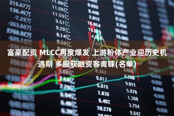 富豪配资 MLCC再度爆发 上游粉体产业迎历史机遇期 多股获融资客青睐(名单)