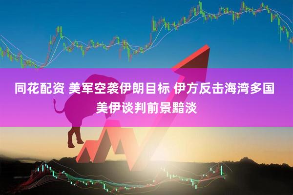 同花配资 美军空袭伊朗目标 伊方反击海湾多国 美伊谈判前景黯淡